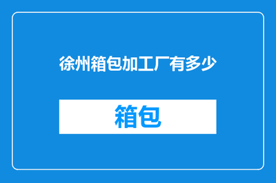 徐州箱包产业发展现状 加工与销售规模解析